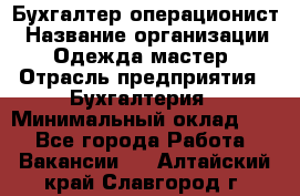 Бухгалтер-операционист › Название организации ­ Одежда мастер › Отрасль предприятия ­ Бухгалтерия › Минимальный оклад ­ 1 - Все города Работа » Вакансии   . Алтайский край,Славгород г.